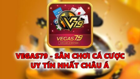 Vegas79 – Sân chơi cá cược uy tín nhất Châu Á 2022