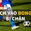 Vao bong .com khi bị chặn: Kinh nghiệm vượt qua rào cản 2023