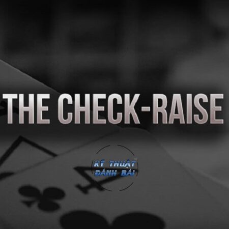 Check Raise trong Poker là gì? Cách check raise hiệu quả